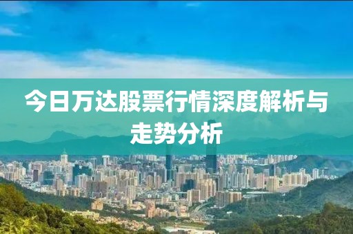 今日万达股票行情深度解析与走势分析
