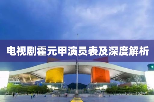 电视剧霍元甲演员表及深度解析