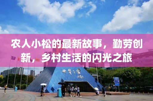 农人小松的最新故事，勤劳创新，乡村生活的闪光之旅