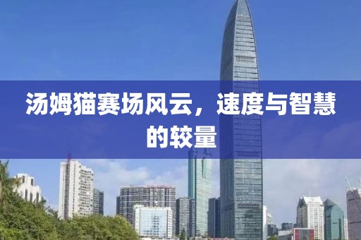 汤姆猫赛场风云，速度与智慧的较量