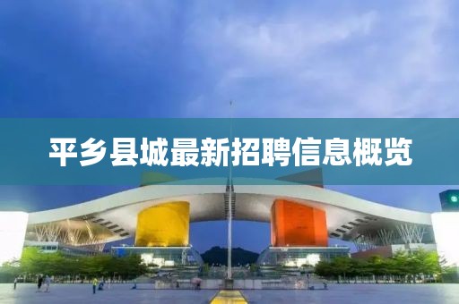 平乡县城最新招聘信息概览