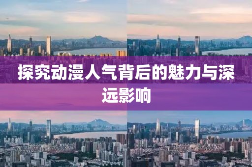 探究动漫人气背后的魅力与深远影响