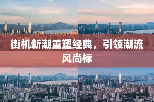 街机新潮重塑经典，引领潮流风尚标