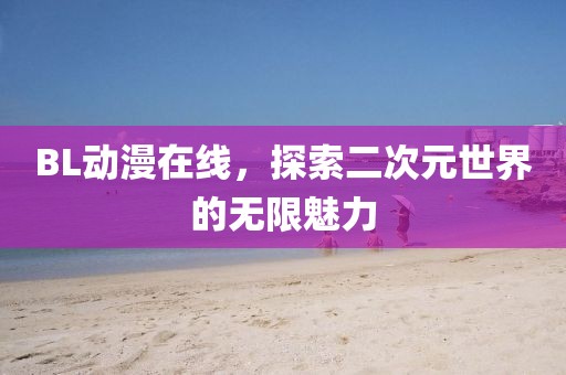 BL动漫在线，探索二次元世界的无限魅力