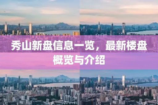秀山新盘信息一览，最新楼盘概览与介绍