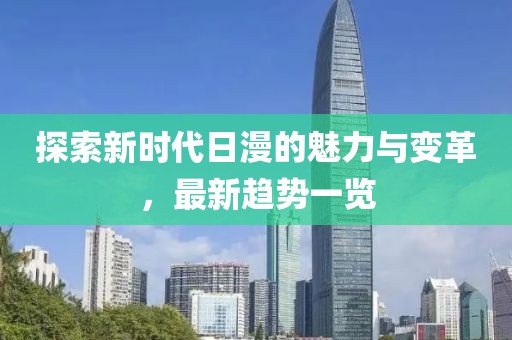 探索新时代日漫的魅力与变革，最新趋势一览