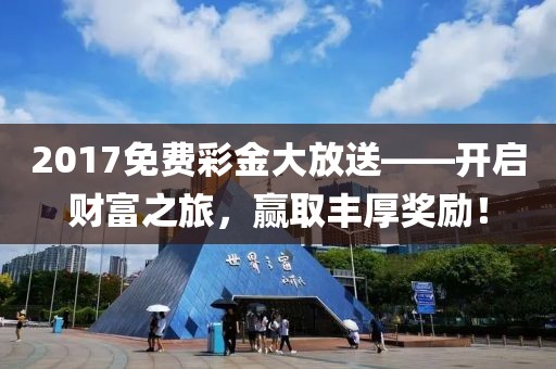 2017免费彩金大放送——开启财富之旅，赢取丰厚奖励！