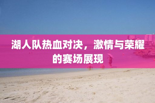 湖人队热血对决，激情与荣耀的赛场展现