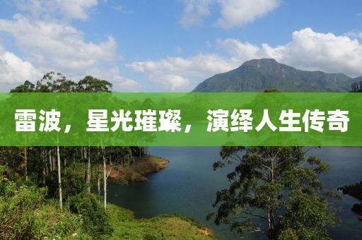 雷波，星光璀璨，演绎人生传奇