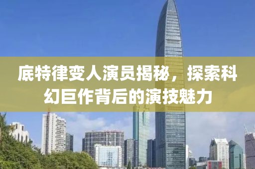 底特律变人演员揭秘，探索科幻巨作背后的演技魅力