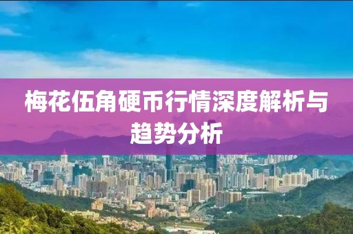 梅花伍角硬币行情深度解析与趋势分析