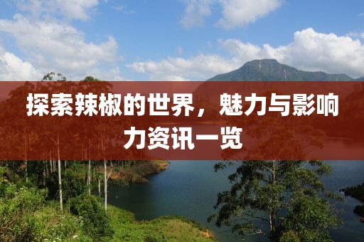 探索辣椒的世界，魅力与影响力资讯一览