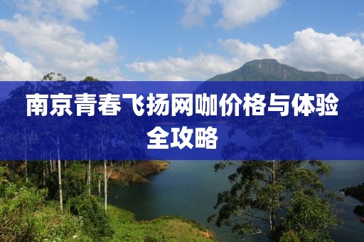 南京青春飞扬网咖价格与体验全攻略
