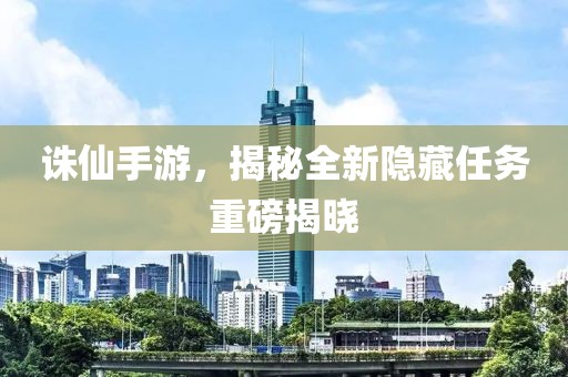诛仙手游，揭秘全新隐藏任务重磅揭晓