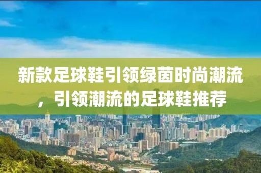 新款足球鞋引领绿茵时尚潮流，引领潮流的足球鞋推荐