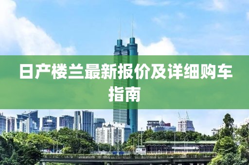 日产楼兰最新报价及详细购车指南