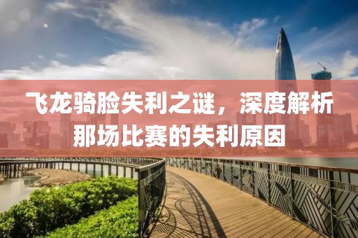 飞龙骑脸失利之谜，深度解析那场比赛的失利原因