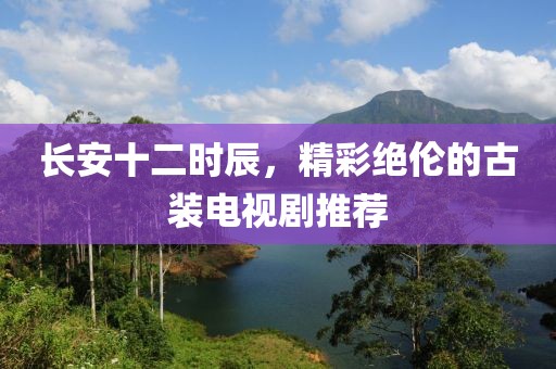 长安十二时辰，精彩绝伦的古装电视剧推荐