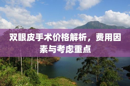 双眼皮手术价格解析，费用因素与考虑重点
