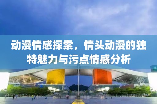 动漫情感探索，情头动漫的独特魅力与污点情感分析