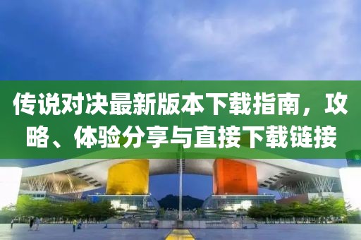 传说对决最新版本下载指南，攻略、体验分享与直接下载链接