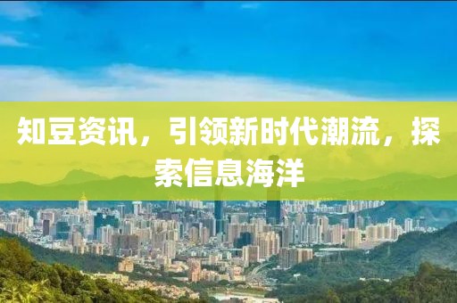 知豆资讯，引领新时代潮流，探索信息海洋