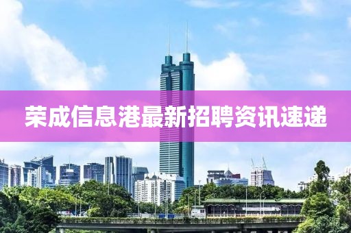 荣成信息港最新招聘资讯速递