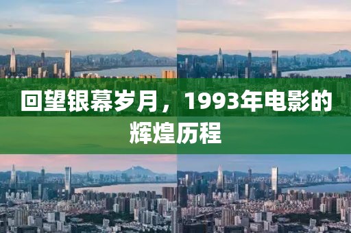 回望银幕岁月，1993年电影的辉煌历程