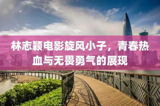 林志颖电影旋风小子，青春热血与无畏勇气的展现