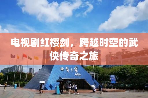 电视剧红樱剑，跨越时空的武侠传奇之旅