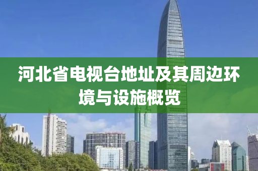 河北省电视台地址及其周边环境与设施概览
