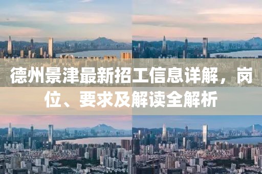 德州景津最新招工信息详解，岗位、要求及解读全解析