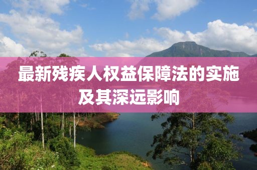 最新残疾人权益保障法的实施及其深远影响