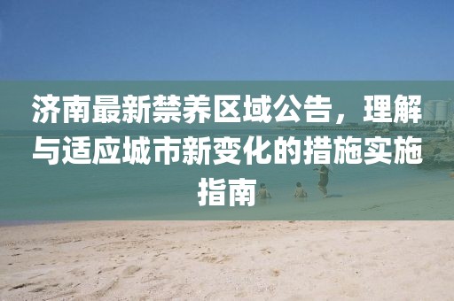 济南最新禁养区域公告，理解与适应城市新变化的措施实施指南