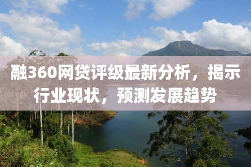 融360网贷评级最新分析，揭示行业现状，预测发展趋势