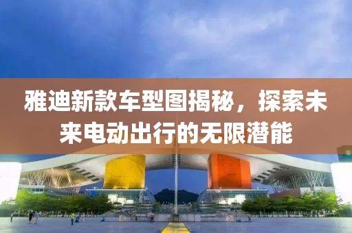 雅迪新款车型图揭秘，探索未来电动出行的无限潜能