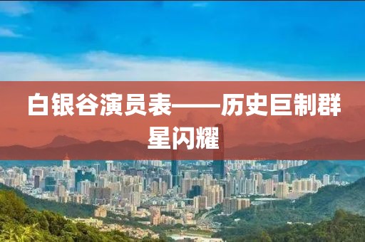 白银谷演员表——历史巨制群星闪耀