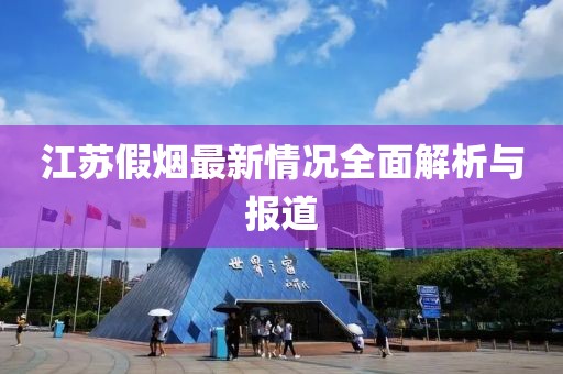 江苏假烟最新情况全面解析与报道