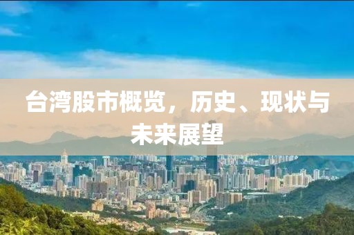 台湾股市概览，历史、现状与未来展望