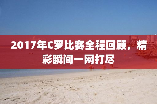 2017年C罗比赛全程回顾，精彩瞬间一网打尽