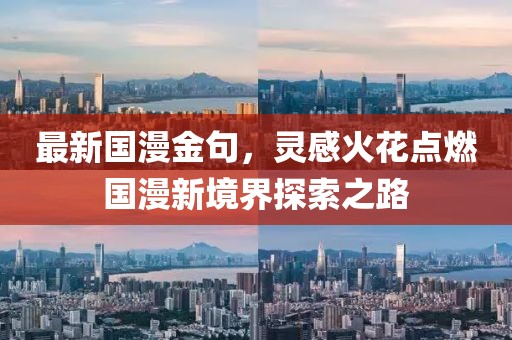 最新国漫金句，灵感火花点燃国漫新境界探索之路