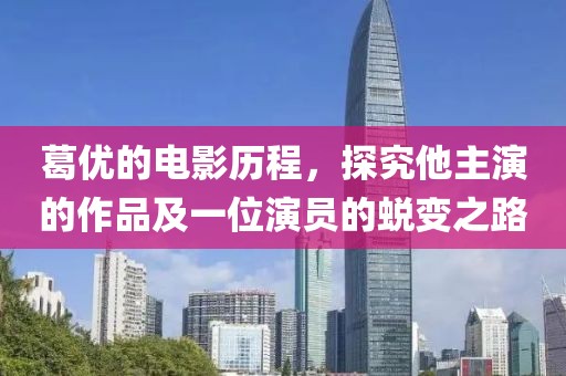 葛优的电影历程，探究他主演的作品及一位演员的蜕变之路