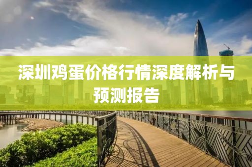 深圳鸡蛋价格行情深度解析与预测报告