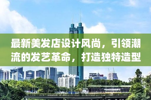 最新美发店设计风尚，引领潮流的发艺革命，打造独特造型
