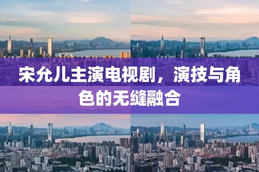 宋允儿主演电视剧，演技与角色的无缝融合