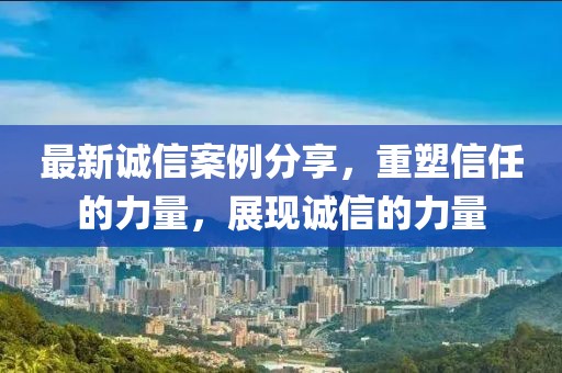 最新诚信案例分享，重塑信任的力量，展现诚信的力量