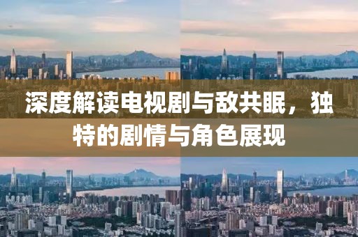 深度解读电视剧与敌共眠，独特的剧情与角色展现
