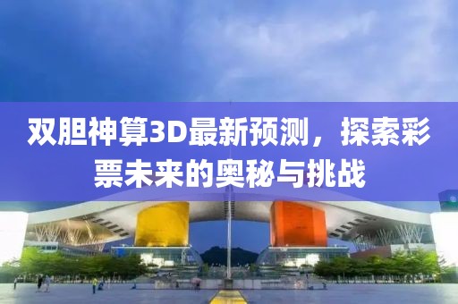 双胆神算3D最新预测，探索彩票未来的奥秘与挑战