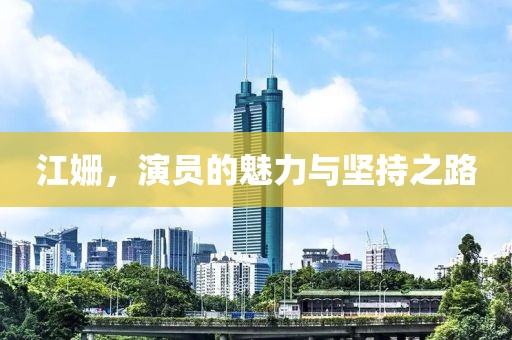 江姗，演员的魅力与坚持之路