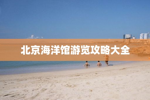 北京海洋馆游览攻略大全